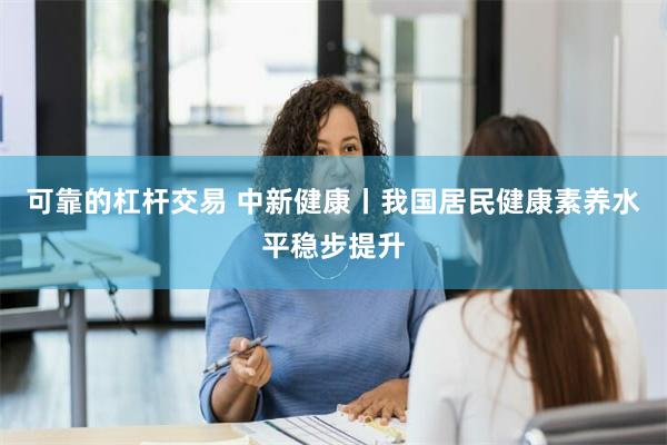 可靠的杠杆交易 中新健康丨我国居民健康素养水平稳步提升