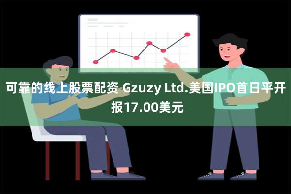 可靠的线上股票配资 Gzuzy Ltd.美国IPO首日平开 报17.00美元