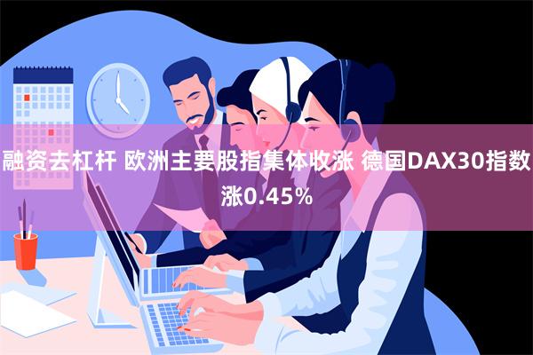 融资去杠杆 欧洲主要股指集体收涨 德国DAX30指数涨0.45%