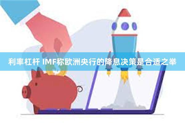 利率杠杆 IMF称欧洲央行的降息决策是合适之举