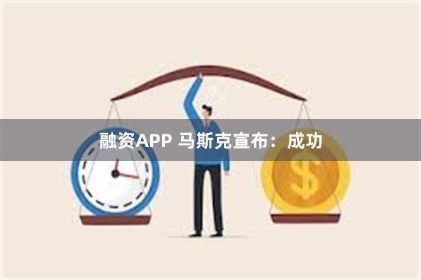 融资APP 马斯克宣布：成功