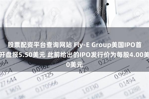 股票配资平台查询网站 Fly-E Group美国IPO首日开盘报5.50美元 此前给出的IPO发行价为每股4.00美元