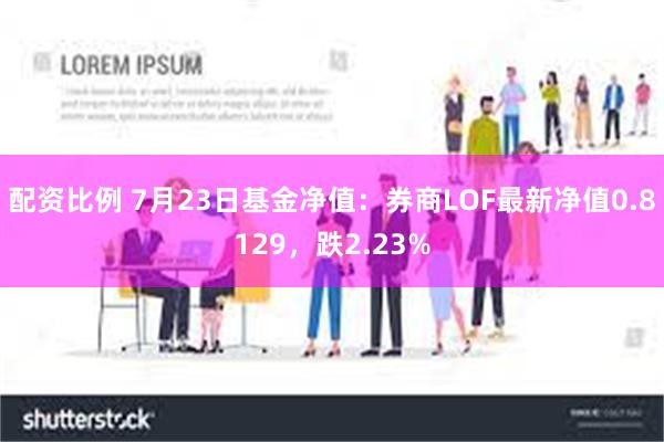 配资比例 7月23日基金净值：券商LOF最新净值0.8129，跌2.23%