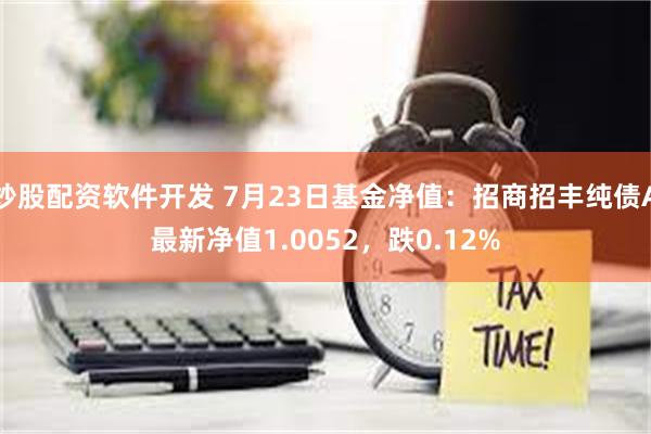 炒股配资软件开发 7月23日基金净值：招商招丰纯债A最新净值1.0052，跌0.12%