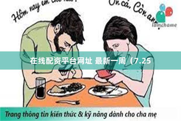 在线配资平台网址 最新一周（7.25