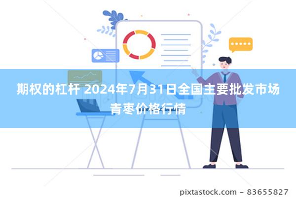 期权的杠杆 2024年7月31日全国主要批发市场青枣价格行情