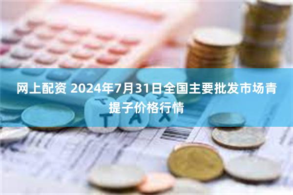 网上配资 2024年7月31日全国主要批发市场青提子价格行情