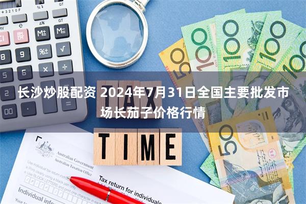 长沙炒股配资 2024年7月31日全国主要批发市场长茄子价格行情