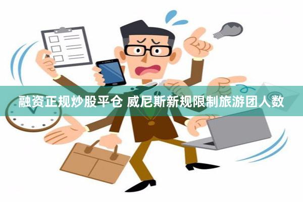 融资正规炒股平仓 威尼斯新规限制旅游团人数