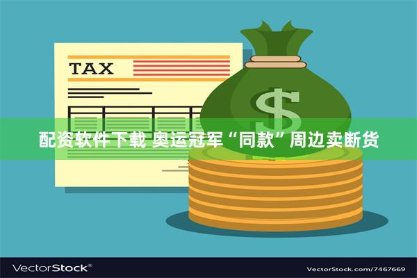 配资软件下载 奥运冠军“同款”周边卖断货