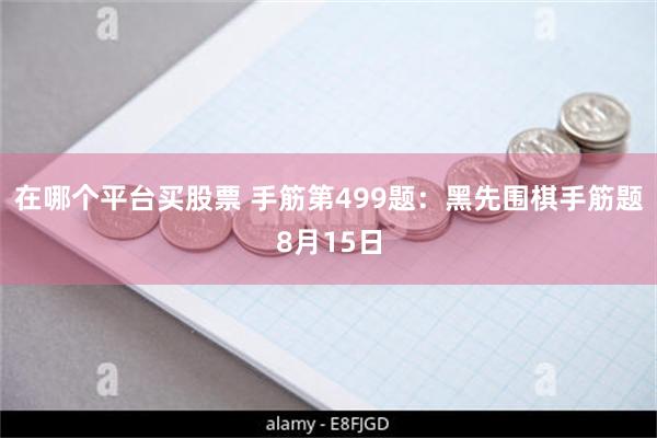 在哪个平台买股票 手筋第499题：黑先围棋手筋题8月15日