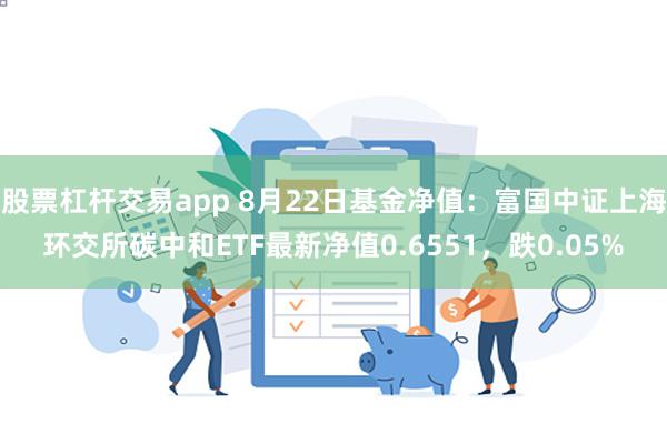 股票杠杆交易app 8月22日基金净值：富国中证上海环交所碳中和ETF最新净值0.6551，跌0.05%