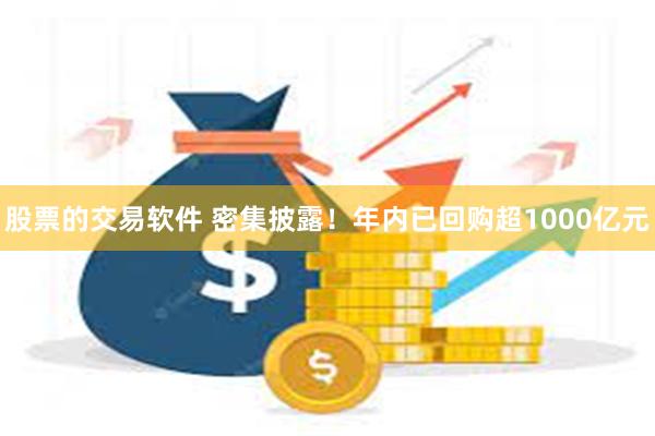 股票的交易软件 密集披露！年内已回购超1000亿元