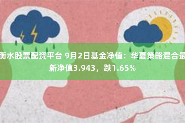 衡水股票配资平台 9月2日基金净值：华夏策略混合最新净值3.943，跌1.65%