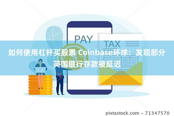 如何使用杠杆买股票 Coinbase环球：发现部分英国银行存款被延迟