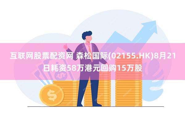 互联网股票配资网 森松国际(02155.HK)8月21日耗资58万港元回购15万股