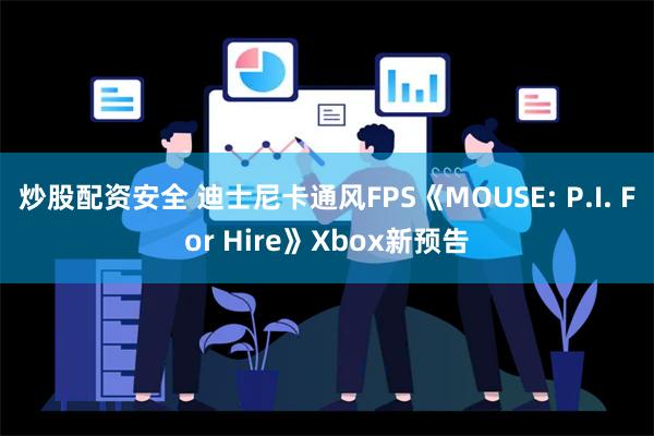 炒股配资安全 迪士尼卡通风FPS《MOUSE: P.I. For Hire》Xbox新预告