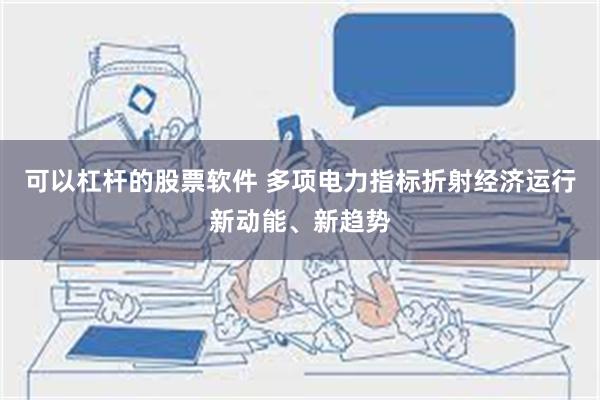 可以杠杆的股票软件 多项电力指标折射经济运行新动能、新趋势