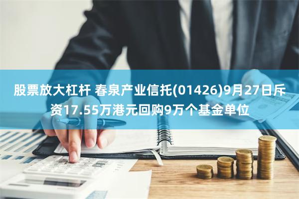 股票放大杠杆 春泉产业信托(01426)9月27日斥资17.55万港元回购9万个基金单位