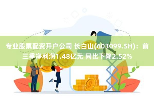 专业股票配资开户公司 长白山(603099.SH)：前三季净利润1.48亿元 同比下降2.52%