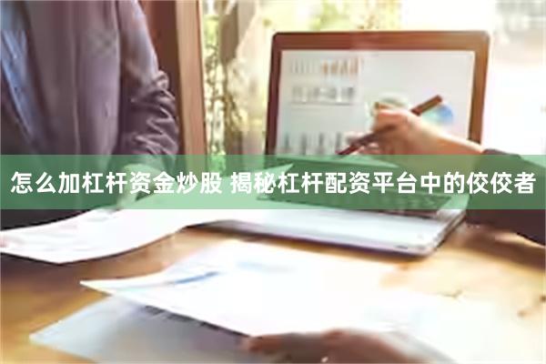 怎么加杠杆资金炒股 揭秘杠杆配资平台中的佼佼者