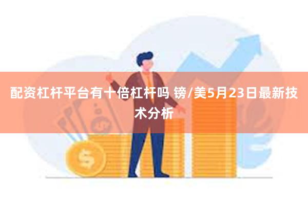 配资杠杆平台有十倍杠杆吗 镑/美5月23日最新技术分析