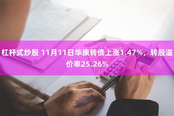 杠杆式炒股 11月11日华康转债上涨1.47%，转股溢价率25.26%