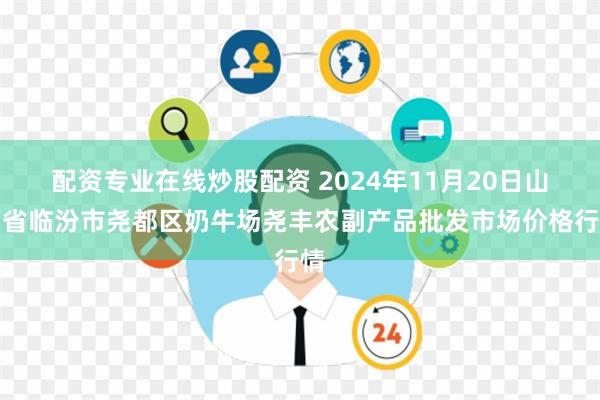 配资专业在线炒股配资 2024年11月20日山西省临汾市尧都区奶牛场尧丰农副产品批发市场价格行情