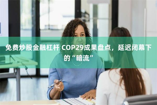 免费炒股金融杠杆 COP29成果盘点，延迟闭幕下的“暗流”