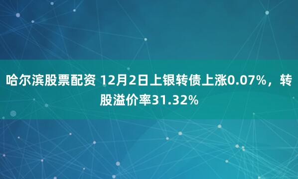 哈尔滨股票配资 12月2日上银转债上涨0.07%，转股溢价率31.32%