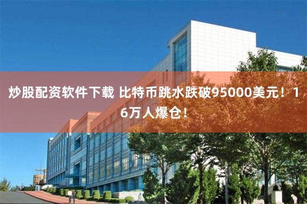 炒股配资软件下载 比特币跳水跌破95000美元！16万人爆仓！