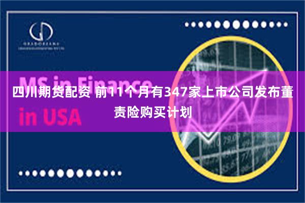 四川期货配资 前11个月有347家上市公司发布董责险购买计划