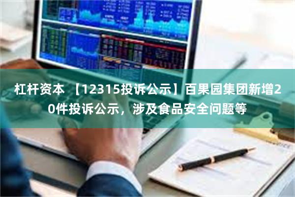 杠杆资本 【12315投诉公示】百果园集团新增20件投诉公示，涉及食品安全问题等