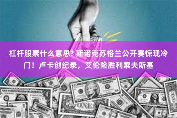 杠杆股票什么意思? 斯诺克苏格兰公开赛惊现冷门！卢卡创纪录，艾伦险胜利索夫斯基