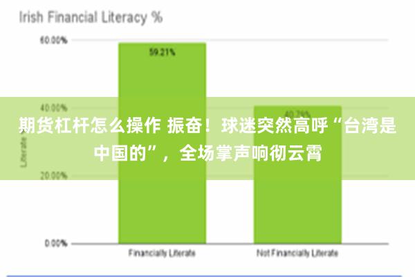 期货杠杆怎么操作 振奋！球迷突然高呼“台湾是中国的”，全场掌声响彻云霄