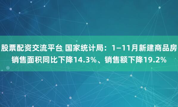 股票配资交流平台 国家统计局：1—11月新建商品房销售面积同比下降14.3%、销售额下降19.2%