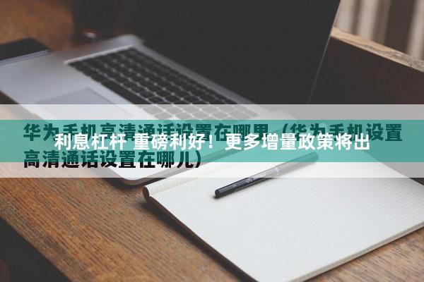 利息杠杆 重磅利好！更多增量政策将出