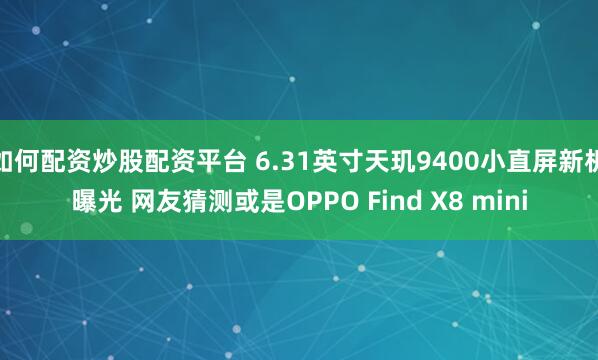 如何配资炒股配资平台 6.31英寸天玑9400小直屏新机曝光 网友猜测或是OPPO Find X8 mini