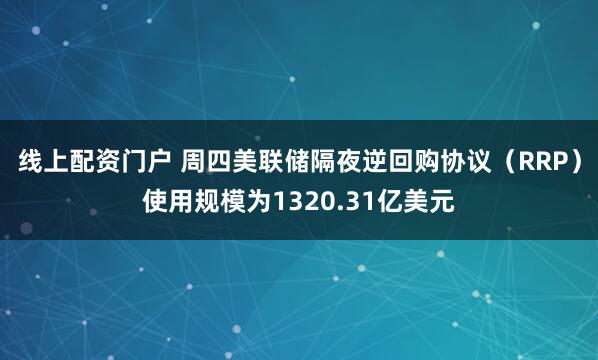 线上配资门户 周四美联储隔夜逆回购协议（RRP）使用规模为1320.31亿美元