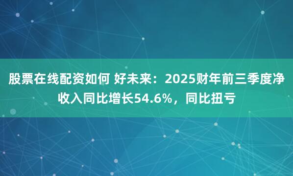 股票在线配资如何 好未来：2025财年前三季度净收入同比增长54.6%，同比扭亏