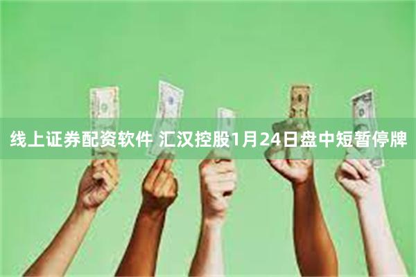 线上证券配资软件 汇汉控股1月24日盘中短暂停牌