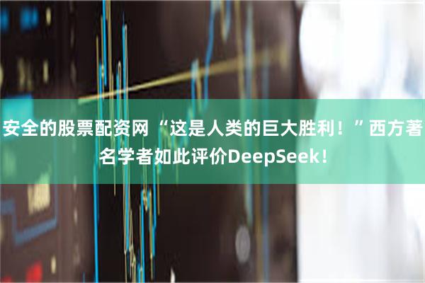 安全的股票配资网 “这是人类的巨大胜利！”西方著名学者如此评价DeepSeek！