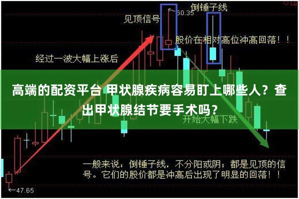 高端的配资平台 甲状腺疾病容易盯上哪些人？查出甲状腺结节要手术吗？