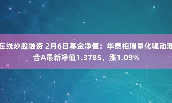 在线炒股融资 2月6日基金净值：华泰柏瑞量化驱动混合A最新净值1.3785，涨1.09%