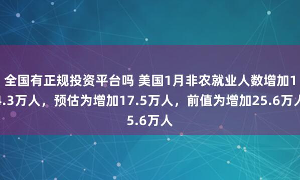 全国有正规投资平台吗 美国1月非农就业人数增加14.3万人，预估为增加17.5万人，前值为增加25.6万人