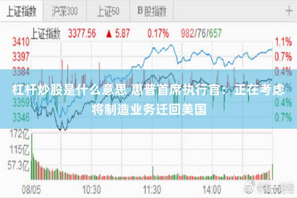 杠杆炒股是什么意思 惠普首席执行官：正在考虑将制造业务迁回美国