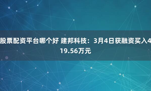 股票配资平台哪个好 建邦科技：3月4日获融资买入419.56万元