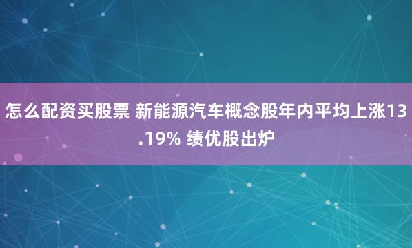 怎么配资买股票 新能源汽车概念股年内平均上涨13.19% 绩优股出炉