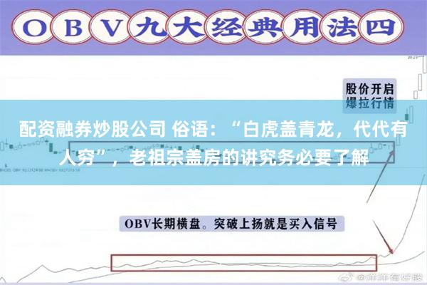 配资融券炒股公司 俗语：“白虎盖青龙，代代有人穷”，老祖宗盖房的讲究务必要了解